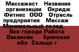 Массажист › Название организации ­ Окридж Фитнес, ООО › Отрасль предприятия ­ Массаж › Минимальный оклад ­ 1 - Все города Работа » Вакансии   . Брянская обл.,Сельцо г.